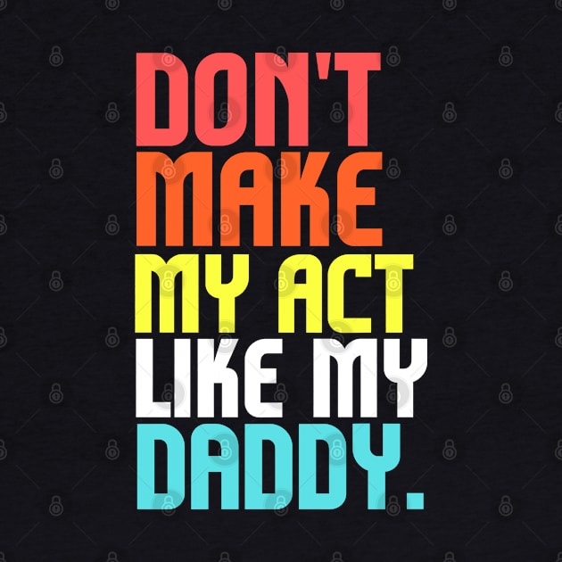 Don't Make Me Act Like My Daddy T-shirt by teecrafts